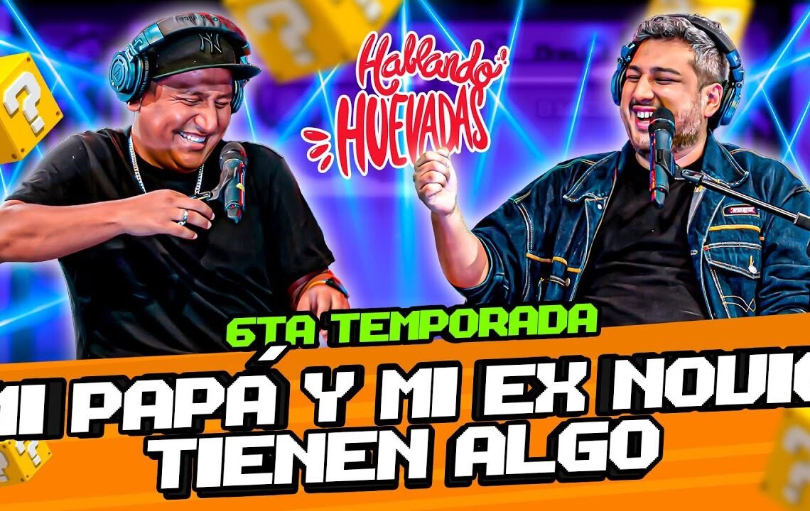 HABLANDO HUEVADAS – Sexta Temporada [MI PAPÁ Y MI EX NOVIO TIENEN ALGO]