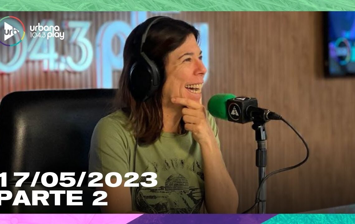 [17/05] #DeAcáEnMás en Urbana Play 104.3 FM #UrbanaPlay1043 (Parte 2)