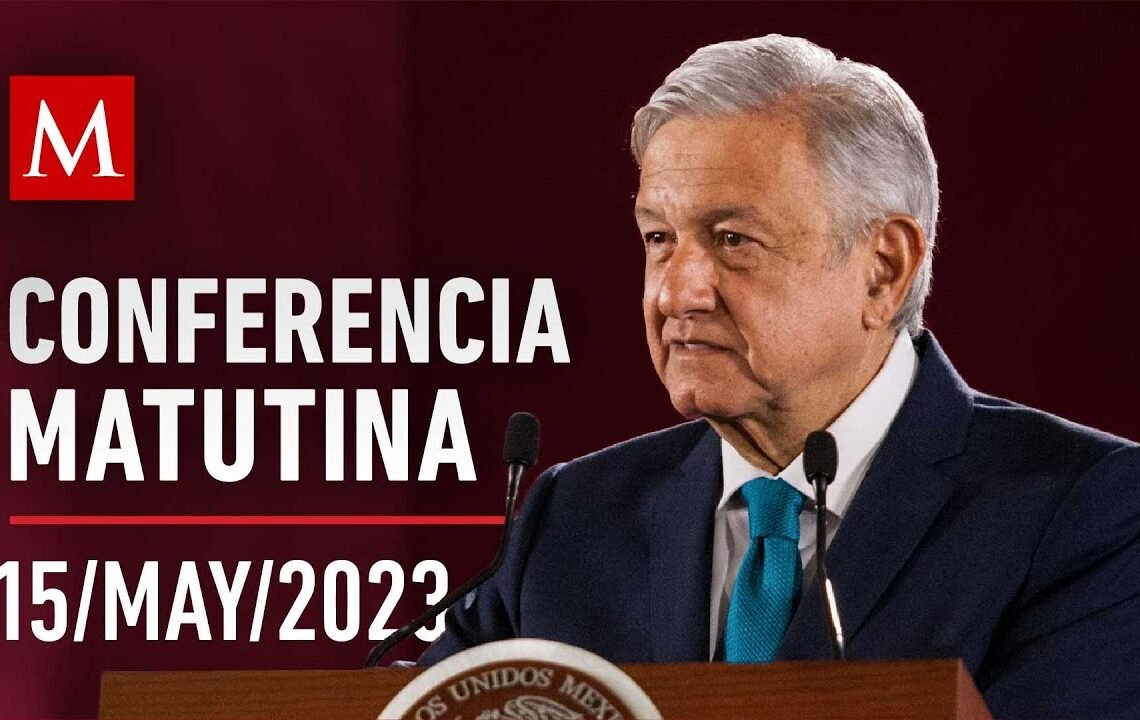 Conferencia matutina de AMLO, 15 de mayo de 2023
