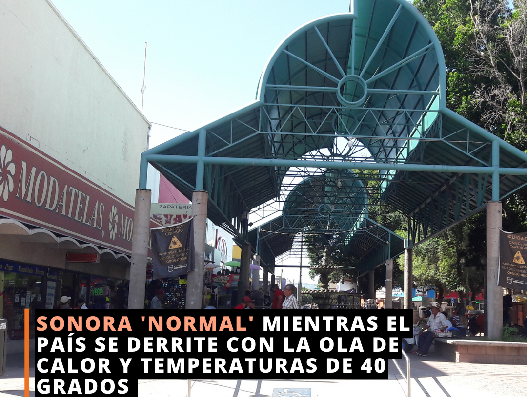 Sonora “normal” mientras el país se derrite de calor Sonora “normal” mientras el país se derrite de calor