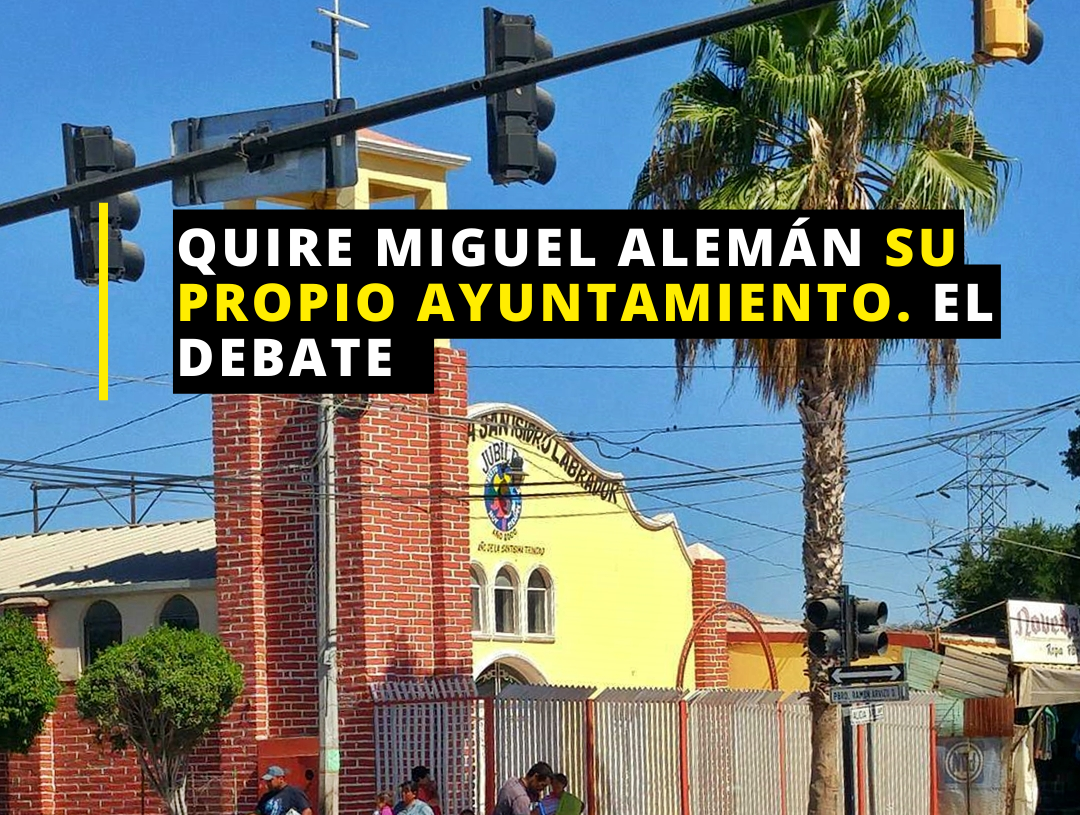 ¿Municipalizar Miguel Alemán?